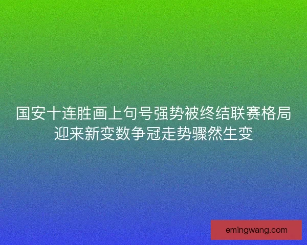 国安十连胜画上句号强势被终结联赛格局迎来新变数争冠走势骤然生变