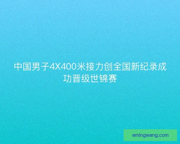 中国男子4X400米接力创全国新纪录成功晋级世锦赛