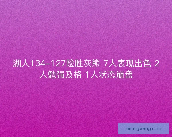 湖人134-127险胜灰熊 7人表现出色 2人勉强及格 1人状态崩盘