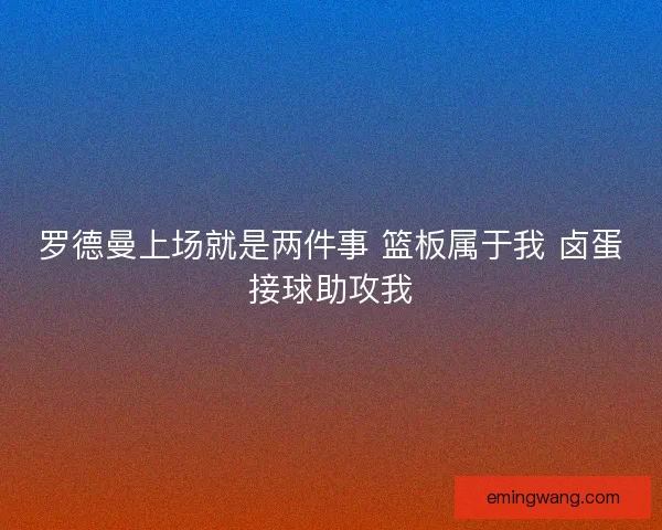 罗德曼上场就是两件事 篮板属于我 卤蛋接球助攻我