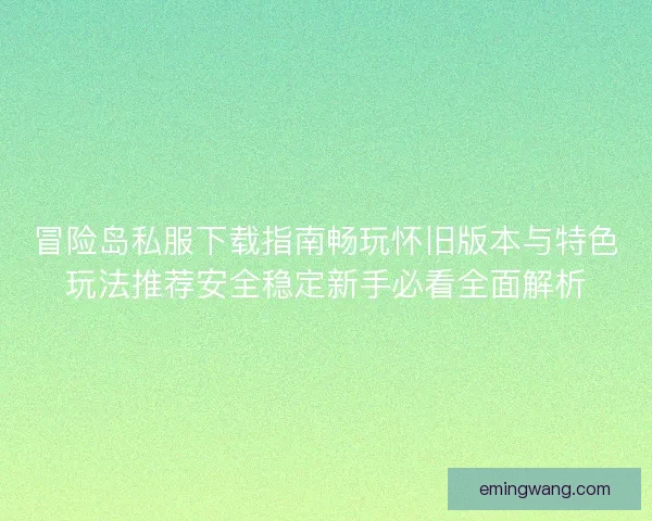 冒险岛私服下载指南畅玩怀旧版本与特色玩法推荐安全稳定新手必看全面解析 冒险岛私服下载指南畅玩怀旧版本与特色玩法推荐安全稳定新手必看全面解析