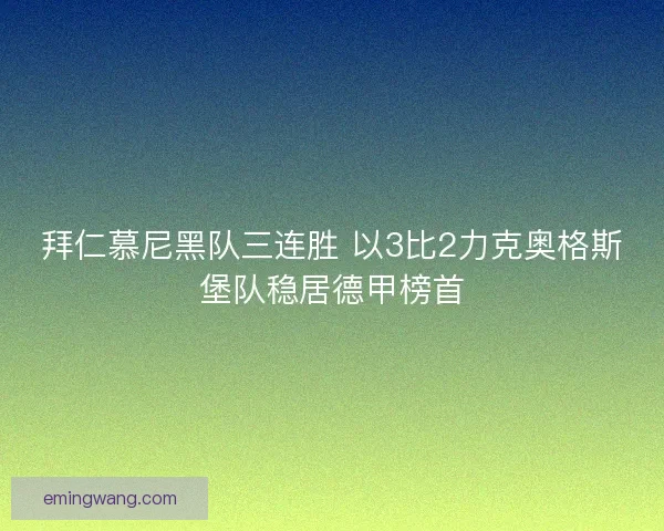 拜仁慕尼黑队三连胜 以3比2力克奥格斯堡队稳居德甲榜首 拜仁慕尼黑队三连胜 以3比2力克奥格斯堡队稳居德甲榜首